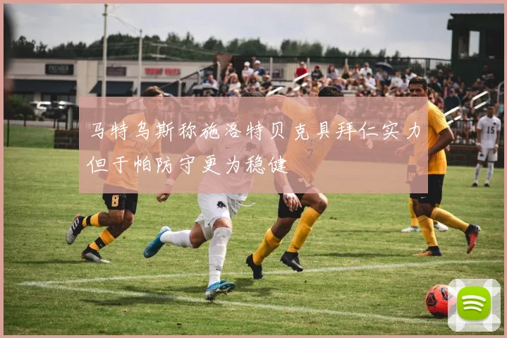 马特乌斯称施洛特贝克具拜仁实力但于帕防守更为稳健