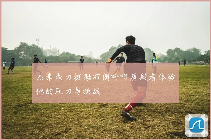 杰弗森力挺勒布朗呼吁质疑者体验他的压力与挑战