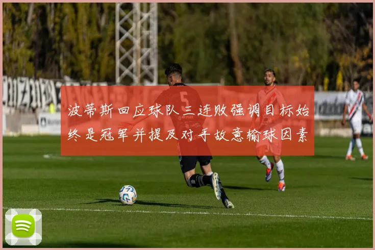 波蒂斯回应球队三连败强调目标始终是冠军并提及对手故意输球因素