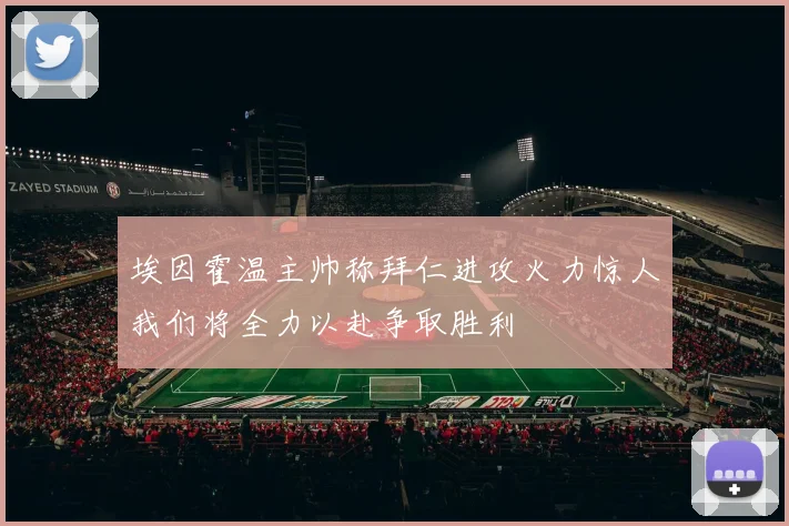 埃因霍温主帅称拜仁进攻火力惊人我们将全力以赴争取胜利