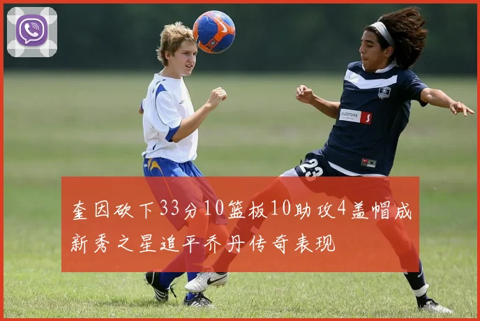 奎因砍下33分10篮板10助攻4盖帽成新秀之星追平乔丹传奇表现