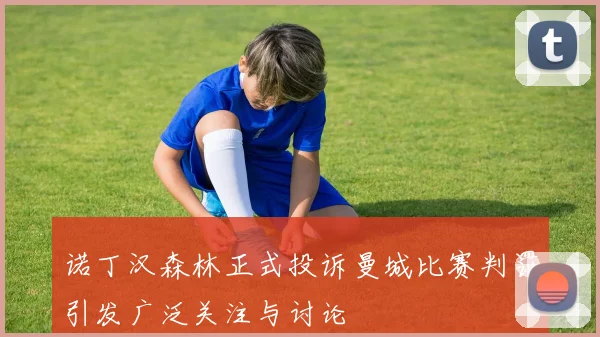 诺丁汉森林正式投诉曼城比赛判罚引发广泛关注与讨论