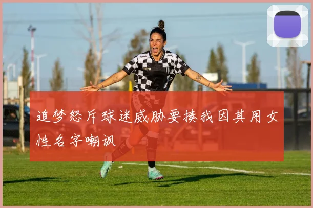 追梦怒斥球迷威胁要揍我因其用女性名字嘲讽